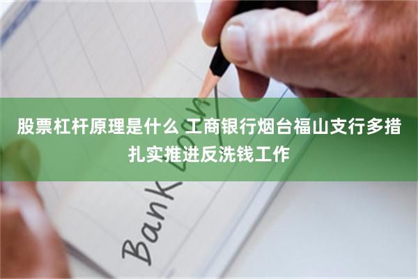 股票杠杆原理是什么 工商银行烟台福山支行多措扎实推进反洗钱工作