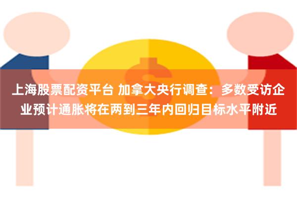 上海股票配资平台 加拿大央行调查：多数受访企业预计通胀将在两到三年内回归目标水平附近