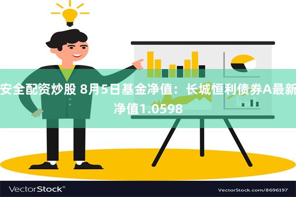 安全配资炒股 8月5日基金净值：长城恒利债券A最新净值1.0598