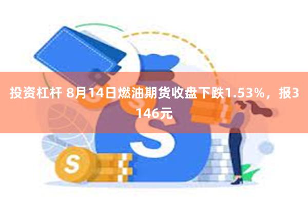 投资杠杆 8月14日燃油期货收盘下跌1.53%，报3146元