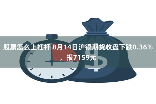 股票怎么上杠杆 8月14日沪银期货收盘下跌0.36%，报7159元