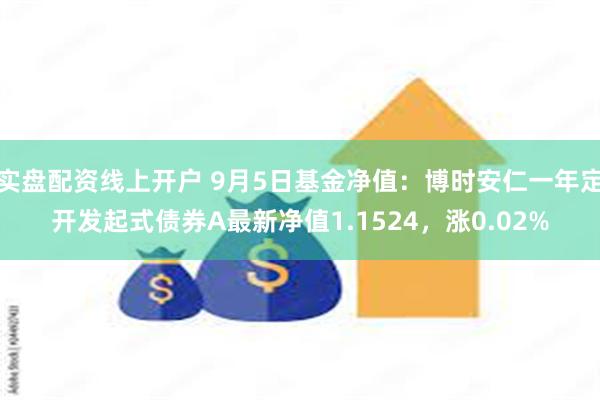 实盘配资线上开户 9月5日基金净值：博时安仁一年定开发起式债券A最新净值1.1524，涨0.02%