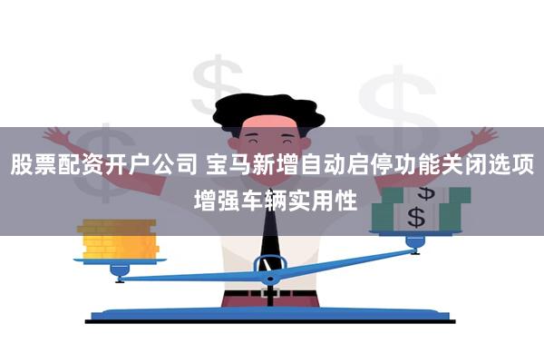 股票配资开户公司 宝马新增自动启停功能关闭选项 增强车辆实用性