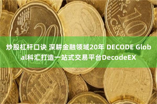 炒股杠杆口诀 深耕金融领域20年 DECODE Global科汇打造一站式交易平台DecodeEX