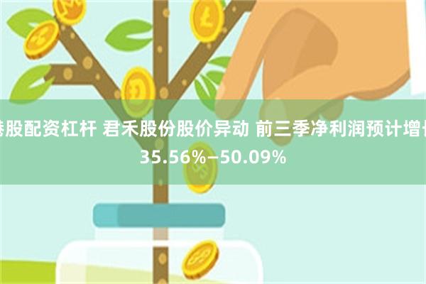 港股配资杠杆 君禾股份股价异动 前三季净利润预计增长35.56%—50.09%