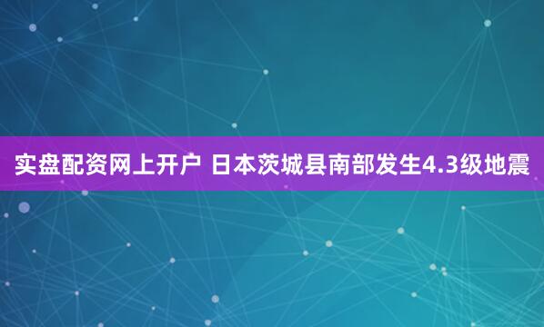 实盘配资网上开户 日本茨城县南部发生4.3级地震