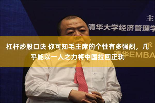 杠杆炒股口诀 你可知毛主席的个性有多强烈，几乎能以一人之力将中国拉回正轨