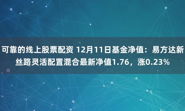 可靠的线上股票配资 12月11日基金净值：易方达新丝路灵活配置混合最新净值1.76，涨0.23%