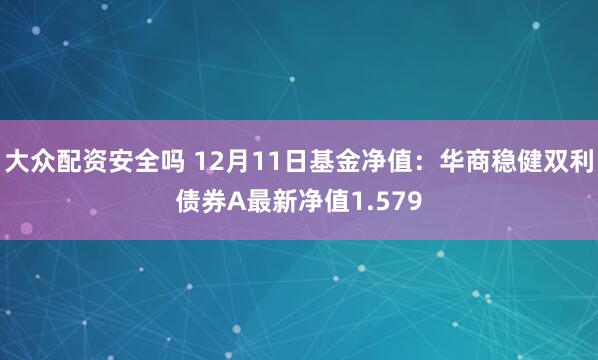 大众配资安全吗 12月11日基金净值：华商稳健双利债券A最新净值1.579