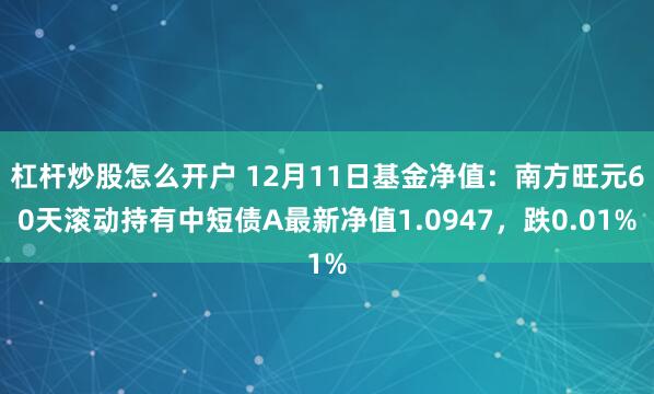 杠杆炒股怎么开户 12月11日基金净值：南方旺元60天滚动持有中短债A最新净值1.0947，跌0.01%