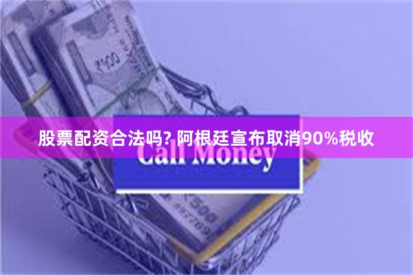 股票配资合法吗? 阿根廷宣布取消90%税收