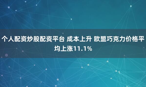 个人配资炒股配资平台 成本上升 欧盟巧克力价格平均上涨11.1%