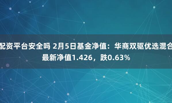 配资平台安全吗 2月5日基金净值：华商双驱优选混合最新净值1.426，跌0.63%