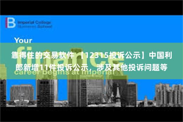 靠得住的交易软件 【12315投诉公示】中国利郎新增11件投诉公示，涉及其他投诉问题等